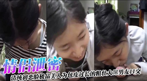 情侣泄密清纯初恋脸极品美人为包皮过长的粗壮大屌男友口交 - 复制